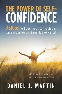 Le pouvoir de la confiance en soi : 9 étapes pour renforcer votre estime de soi, vaincre vos peurs et apprendre à vous aimer. - The power of self-confidence: 9 steps to boost your self-esteem, conquer your fears and learn to love yourself