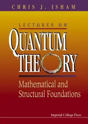 Lectures on Quantum Theory : Fondements mathématiques et structurels - Lectures on Quantum Theory: Mathematical and Structural Foundations