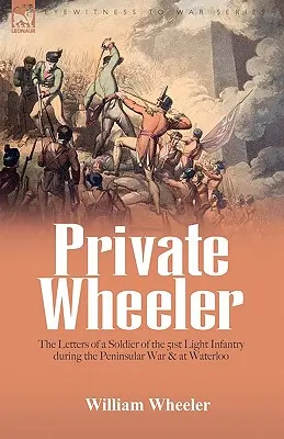 Private Wheeler : les lettres d'un soldat du 51e régiment d'infanterie légère pendant la guerre de la péninsule et à Waterloo - Private Wheeler: the letters of a soldier of the 51st Light Infantry during the Peninsular War & at Waterloo