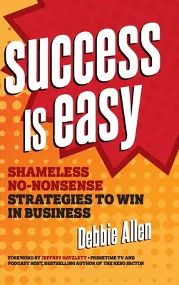 Le succès est facile : des stratégies sans vergogne et sans état d'âme pour gagner en affaires - Success Is Easy: Shameless, No-Nonsense Strategies to Win in Business