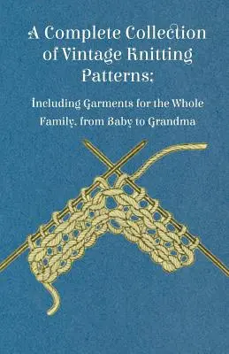 Une collection complète de patrons de tricot d'époque, comprenant des vêtements pour toute la famille, du bébé à la grand-mère. - A Complete Collection of Vintage Knitting Patterns; Including Garments for the Whole Family, from Baby to Grandma