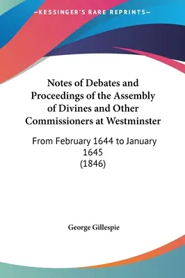 Notes sur les débats et les procédures de l'Assemblée des Divins et d'autres commissaires à Westminster : De février 1644 à janvier 1645 - Notes of Debates and Proceedings of the Assembly of Divines and Other Commissioners at Westminster: From February 1644 to January 1645