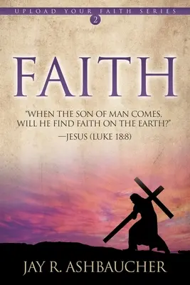 La foi : Quand le fils de l'homme viendra, trouvera-t-il la foi sur terre ? - Faith: When the Son of Man Comes, Will He Find Faith On The Earth?