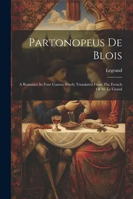 Partonopeus De Blois : Une romance en quatre chants. Librement traduit du français de M. Le Grand ((Cit ). Legrand) - Partonopeus De Blois: A Romance In Four Cantos. Freely Translated From The French Of M. Le Grand ((Cit ). Legrand)