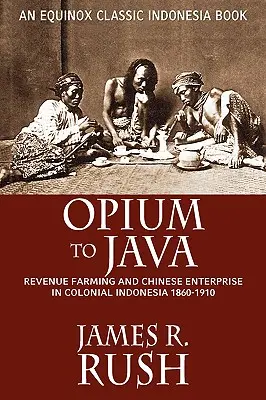 L'opium à Java : L'agriculture de rente et l'entreprise chinoise dans l'Indonésie coloniale, 1860-1910 - Opium to Java: Revenue Farming and Chinese Enterprise in Colonial Indonesia, 1860-1910