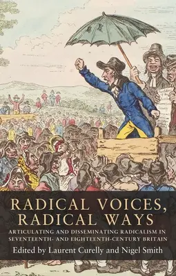 Voix radicales, voies radicales : Articulation et diffusion du radicalisme dans la Grande-Bretagne des XVIIe et XVIIIe siècles - Radical Voices, Radical Ways: Articulating and Disseminating Radicalism in Seventeenth- And Eighteenth-Century Britain