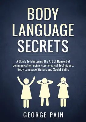 Les secrets du langage corporel : Un guide pour maîtriser l'art de la communication non verbale à l'aide de techniques psychologiques, de signaux de langage corporel et de techniques sociologiques. - Body Language Secrets: A Guide to Mastering the Art of Nonverbal Communication using Psychological Techniques, Body Language Signals and Soci