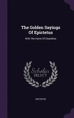 Les Dits d'Or d'Épictète : Avec l'hymne de Cléanthe - The Golden Sayings Of Epictetus: With The Hymn Of Cleanthes