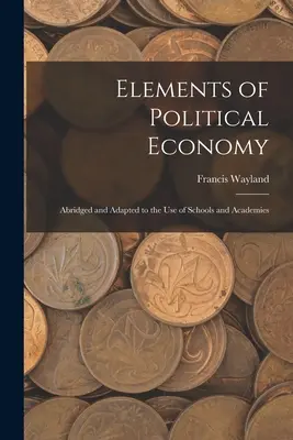 Éléments d'économie politique : Abrégé et adapté à l'usage des écoles et des académies - Elements of Political Economy: Abridged and Adapted to the Use of Schools and Academies