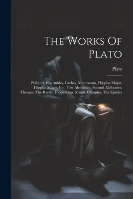 Les œuvres de Platon : Philèbe, Charmide, Lachès, Ménexène, Hippias majeur, Hippias mineur, Ion, Premier Alcibiade, Second Alcibiade, Théage - The Works Of Plato: Philebus, Charmides, Laches, Menexenus, Hippias Major, Hippias Minor, Ion, First Alcibiades, Second Alcibiades, Theage