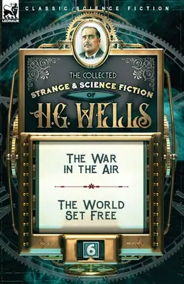 Le Recueil de l'étrange et de la science-fiction de H. G. Wells : Volume 6 - La guerre dans les airs & Le monde libre - The Collected Strange & Science Fiction of H. G. Wells: Volume 6-The War in the Air & The World Set Free