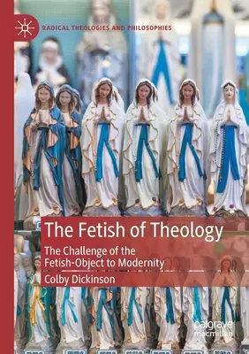 Le fétiche de la théologie : Le défi de l'objet-fétiche pour la modernité - The Fetish of Theology: The Challenge of the Fetish-Object to Modernity