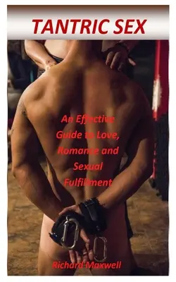 Tantric Sex : Un guide efficace pour l'amour, la romance et l'épanouissement sexuel - Tantric Sex: An Effective Guide to Love, Romance and Sexual Fulfillment