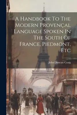 Un manuel de la langue provençale moderne parlée dans le sud de la France, le Piémont, etc. - A Handbook To The Modern Provenal Language Spoken In The South Of France, Piedmont, Etc