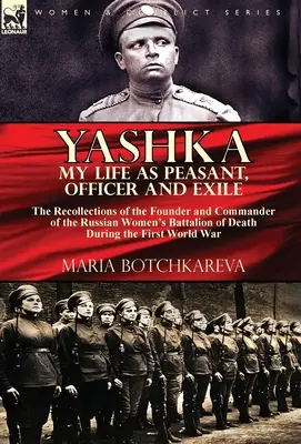 Yashka My Life as Peasant, Officer and Exile : the Recollections of the Founder and Commander of the Russian Women's Battalion of Death During the Firs - Yashka My Life as Peasant, Officer and Exile: the Recollections of the Founder and Commander of the Russian Women's Battalion of Death During the Firs