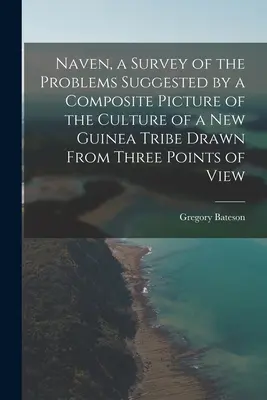 Naven, une étude des problèmes suggérés par une image composite de la culture d'une tribu de Nouvelle-Guinée dessinée à partir de trois points de vue - Naven, a Survey of the Problems Suggested by a Composite Picture of the Culture of a New Guinea Tribe Drawn From Three Points of View