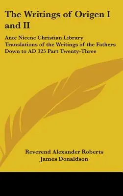 Les écrits d'Origène I et II : Traductions des écrits des Pères jusqu'en 325 après J.-C. de la Bibliothèque chrétienne ante-nicéenne - Vingt-troisième partie - The Writings of Origen I and II: Ante Nicene Christian Library Translations of the Writings of the Fathers Down to AD 325 Part Twenty-Three
