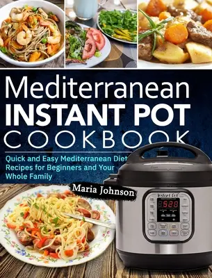 Mediterranean Diet Instant Pot Cookbook : Recettes rapides et faciles du régime méditerranéen pour les débutants et toute la famille - Mediterranean Diet Instant Pot Cookbook: Quick and Easy Mediterranean Diet Recipes for Beginners and Your Whole Family