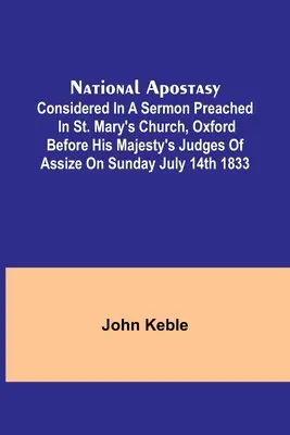 National Apostasy ; Considered in a Sermon Preached in St. Mary's Church, Oxford Before His Majesty's Judges of Assize on Sunday July 14th 1833 (L'apostasie nationale considérée dans un sermon prêché dans l'église St. - National Apostasy; Considered in a Sermon Preached in St. Mary's Church, Oxford Before His Majesty's Judges of Assize on Sunday July 14th 1833