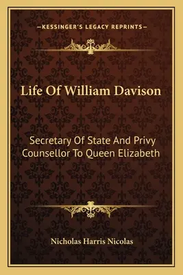 Vie de William Davison : Secrétaire d'État et conseiller privé de la reine Élisabeth - Life of William Davison: Secretary of State and Privy Counsellor to Queen Elizabeth