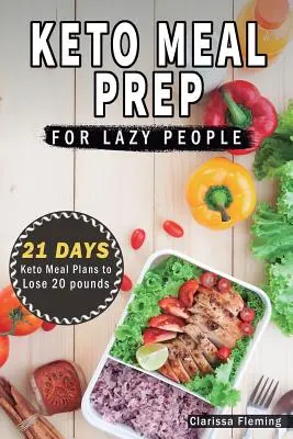 Keto Meal Prep For Lazy People : 21-Day Ketogenic Meal Plan to Lose 15 Pounds (40 Delicious Keto Made Easy Recipes Plus Tips And Tricks For Beginners A - Keto Meal Prep For Lazy People: 21-Day Ketogenic Meal Plan to Lose 15 Pounds (40 Delicious Keto Made Easy Recipes Plus Tips And Tricks For Beginners A