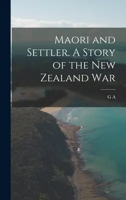 Maori et colon. Une histoire de la guerre en Nouvelle-Zélande - Maori and Settler. A Story of the New Zealand War