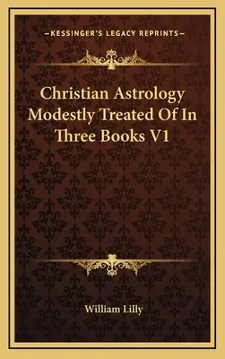 Astrologie Chrétienne Modérément Traitée En Trois Livres V1 - Christian Astrology Modestly Treated Of In Three Books V1