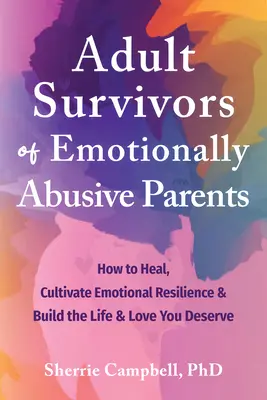 Adult Survivors of Emotionally Abusive Parents : Comment guérir, cultiver la résilience émotionnelle et construire la vie et l'amour que vous méritez - Adult Survivors of Emotionally Abusive Parents: How to Heal, Cultivate Emotional Resilience, and Build the Life and Love You Deserve