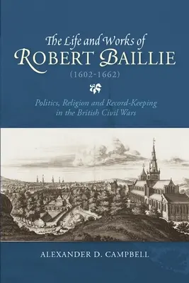 La vie et l'œuvre de Robert Baillie (1602-1662) : Politique, religion et archivage dans les guerres civiles britanniques - The Life and Works of Robert Baillie (1602-1662): Politics, Religion and Record-Keeping in the British Civil Wars