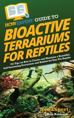 Guide HowExpert des terrariums bioactifs pour reptiles : 101 conseils pour créer et entretenir un écosystème et un habitat magnifiques et autonomes pour vos reptiles. - HowExpert Guide to Bioactive Terrariums for Reptiles: 101 Tips on How to Create and Maintain a Beautiful, Self-Sustaining Ecosystem and Habitat for Yo