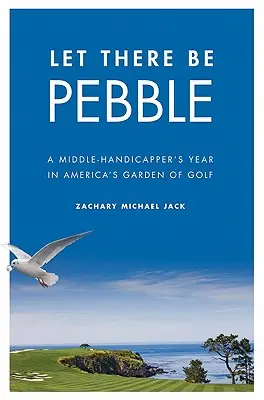 Let There Be Pebble : L'année d'un handi-capteur moyen dans le jardin américain du golf - Let There Be Pebble: A Middle-Handicapper's Year in America's Garden of Golf