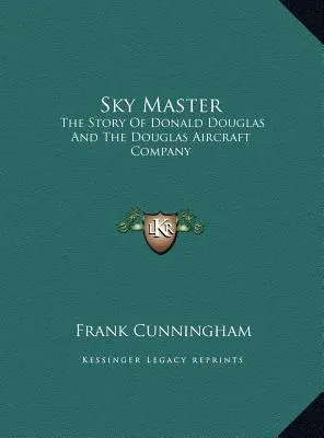 Sky Master : L'histoire de Donald Douglas et de la Douglas Aircraft Company - Sky Master: The Story Of Donald Douglas And The Douglas Aircraft Company