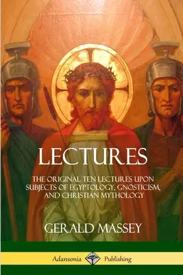 Les conférences : Les dix conférences originales sur des sujets d'égyptologie, de gnosticisme et de mythologie chrétienne - Lectures: The Original Ten Lectures Upon Subjects of Egyptology, Gnosticism, and Christian Mythology