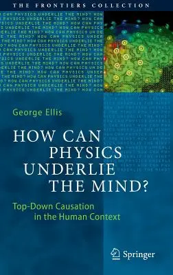 Comment la physique peut-elle sous-tendre l'esprit ? La causalité descendante dans le contexte humain - How Can Physics Underlie the Mind?: Top-Down Causation in the Human Context