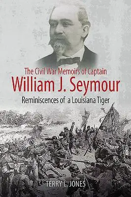 Les mémoires de guerre civile du capitaine William J. Seymour : Souvenirs d'un tigre de Louisiane - The Civil War Memoirs of Captain William J. Seymour: Reminiscences of a Louisiana Tiger