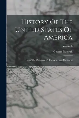 Histoire des États-Unis d'Amérique : Depuis la découverte du continent américain ; Volume 6 - History Of The United States Of America: From The Discovery Of The American Continent; Volume 6