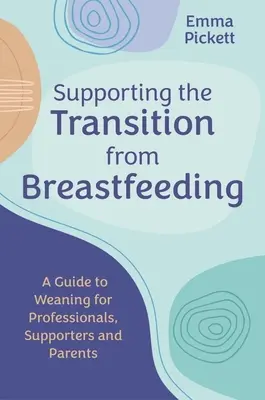 Soutenir la transition de l'allaitement : Un guide du sevrage pour les professionnels, les accompagnateurs et les parents - Supporting the Transition from Breastfeeding: A Guide to Weaning for Professionals, Supporters and Parents