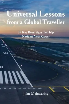 Leçons universelles d'un globe-trotter : 39 panneaux de signalisation clés pour vous aider à naviguer dans votre carrière - Universal Lessons from a Global Traveller: 39 Key Road-Signs To Help Navigate Your Career