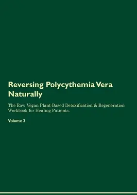 Reversing Polycythemia Vera Naturally The Raw Vegan Plant-Based Detoxification & Regeneration Workbook for Healing Patients. Volume 2