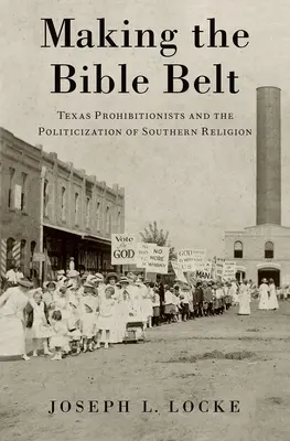 Making the Bible Belt : Les prohibitionnistes du Texas et la politisation de la religion du Sud - Making the Bible Belt: Texas Prohibitionists and the Politicization of Southern Religion