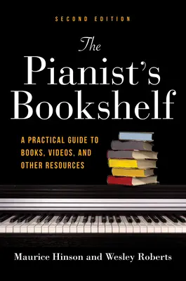 La bibliothèque du pianiste, deuxième édition : Un guide pratique de livres, de vidéos et d'autres ressources - The Pianist's Bookshelf, Second Edition: A Practical Guide to Books, Videos, and Other Resources