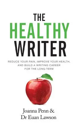 L'écrivain en bonne santé : Réduisez votre douleur, améliorez votre santé et construisez une carrière d'écrivain à long terme - The Healthy Writer: Reduce Your Pain, Improve Your Health, And Build A Writing Career For The Long Term