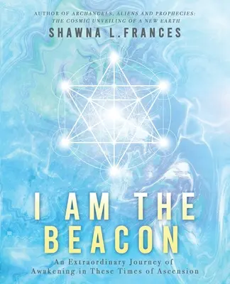 Je suis le phare : Un voyage extraordinaire d'éveil en ces temps d'ascension - I Am the Beacon: An Extraordinary Journey of Awakening in These Times of Ascension
