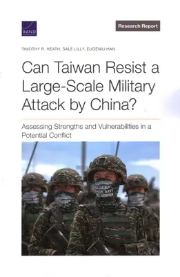 Taïwan peut-elle résister à une attaque militaire de grande envergure de la part de la Chine ? Évaluer les forces et les vulnérabilités dans un conflit potentiel - Can Taiwan Resist a Large-Scale Military Attack by China?: Assessing Strengths and Vulnerabilities in a Potential Conflict