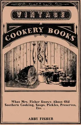 Ce que Mme Fisher sait de la vieille cuisine du Sud, des soupes, des cornichons, des conserves, etc. .. - What Mrs. Fisher Knows About Old Southern Cooking, Soups, Pickles, Preserves, Etc. ..