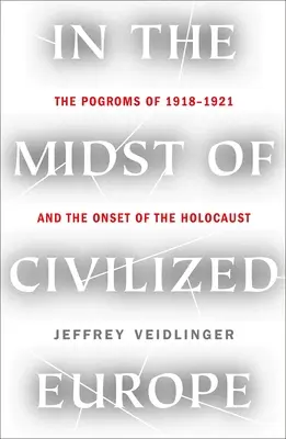 Au milieu de l'Europe civilisée : Les pogroms de 1918-1921 en Ukraine et le début de l'Holocauste - In the Midst of Civilized Europe: The 1918-1921 Pogroms in Ukraine and the Onset of the Holocaust