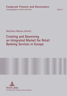 Créer et gouverner un marché intégré pour les services bancaires de détail en Europe : Une étude conceptuelle et empirique du rôle de la réglementation dans la promotion des services bancaires de détail en Europe. - Creating and Governing an Integrated Market for Retail Banking Services in Europe: A Conceptual-Empirical Study of the Role of Regulation in Promoting