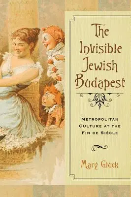 Invisible Jewish Budapest : La culture métropolitaine à la fin du siècle - Invisible Jewish Budapest: Metropolitan Culture at the Fin de Siecle