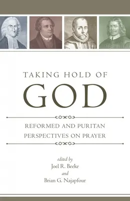 S'emparer de Dieu : Perspectives réformées et puritaines sur la prière - Taking Hold of God: Reformed and Puritan Perspectives on Prayer