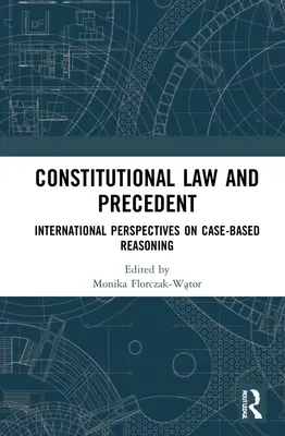 Droit constitutionnel et précédent : Perspectives internationales sur le raisonnement par cas - Constitutional Law and Precedent: International Perspectives on Case-Based Reasoning